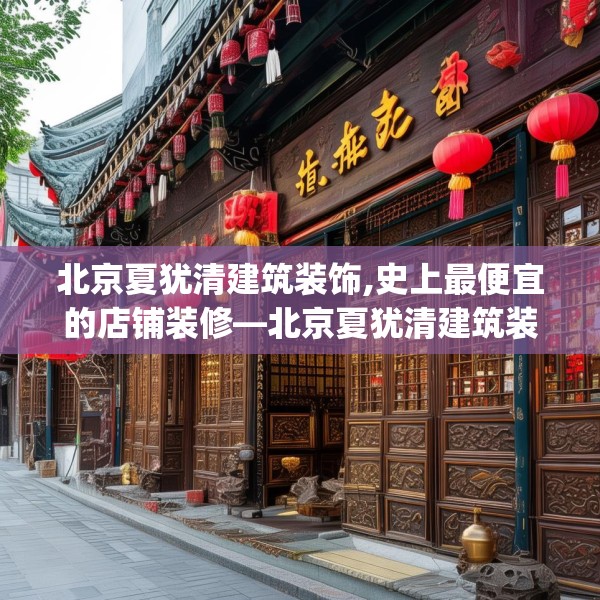 北京夏犹清建筑装饰,史上最便宜的店铺装修—北京夏犹清建筑装饰178.a54b55c58fgy.65dewqe