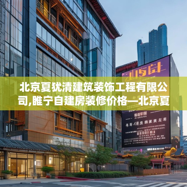 北京夏犹清建筑装饰工程有限公司,睢宁自建房装修价格—北京夏犹清建筑装饰工程有限公司575.a451b452c455fgy.462bnbn