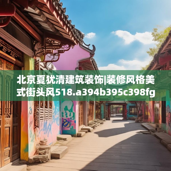 北京夏犹清建筑装饰|装修风格美式街头风518.a394b395c398fgy.405xczxv