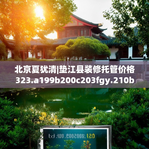 北京夏犹清|垫江县装修托管价格323.a199b200c203fgy.210bnbn
