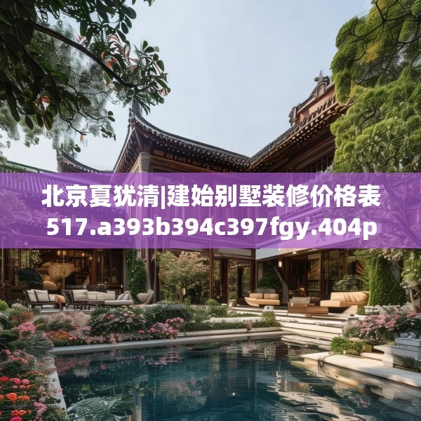 北京夏犹清|建始别墅装修价格表517.a393b394c397fgy.404poiy