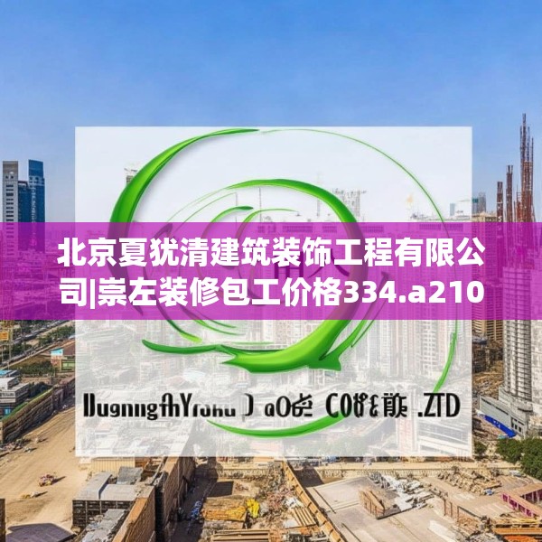 北京夏犹清建筑装饰工程有限公司|崇左装修包工价格334.a210b211c214fgy.221sdA