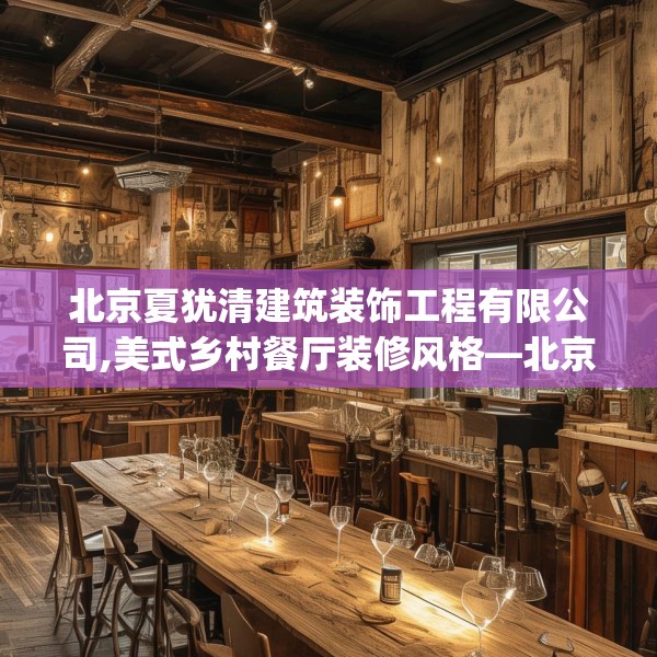 北京夏犹清建筑装饰工程有限公司,美式乡村餐厅装修风格—北京夏犹清建筑装饰工程有限公司164.a40b41c44fgy.5176682