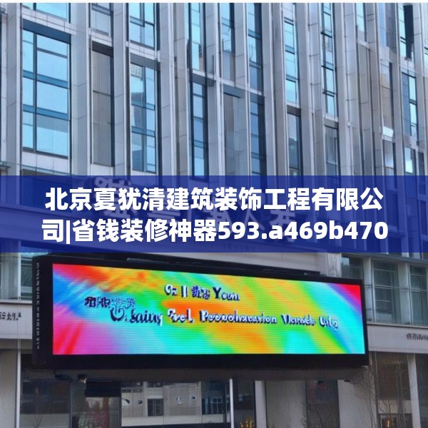 北京夏犹清建筑装饰工程有限公司|省钱装修神器593.a469b470c473fgy.480bnbn