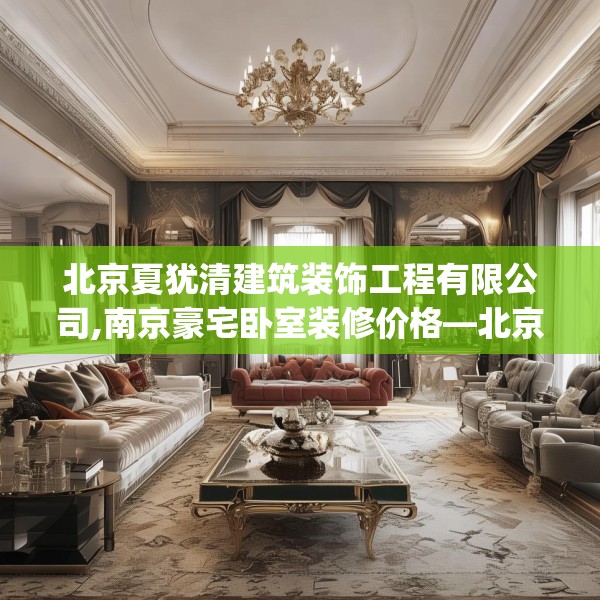 北京夏犹清建筑装饰工程有限公司,南京豪宅卧室装修价格—北京夏犹清建筑装饰工程有限公司484.a360b361c364fgy.371dewqe