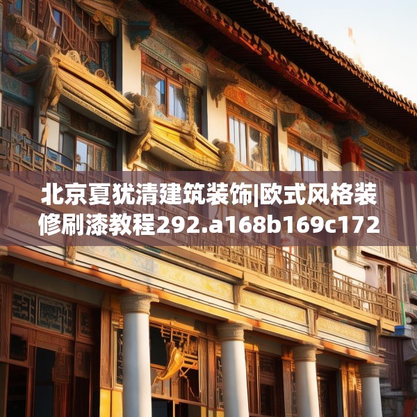 北京夏犹清建筑装饰|欧式风格装修刷漆教程292.a168b169c172fgy.179htyj