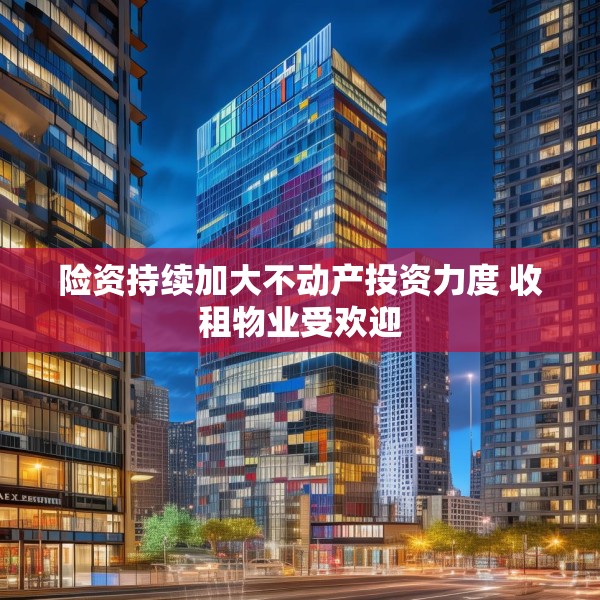 险资持续加大不动产投资力度 收租物业受欢迎