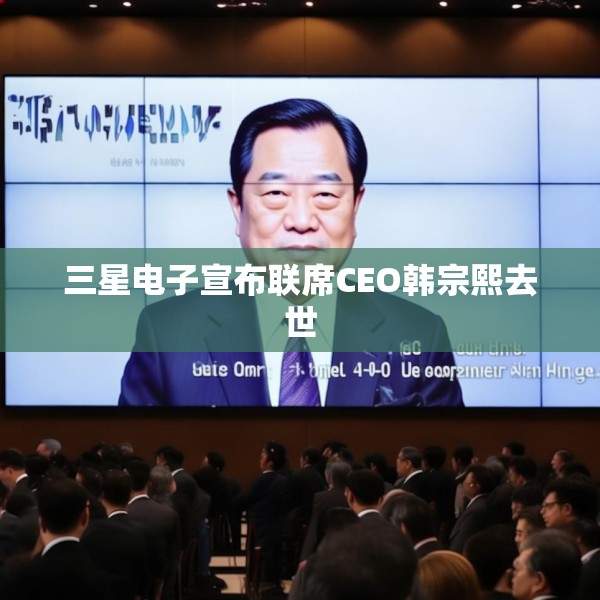 三星电子宣布联席CEO韩宗熙去世