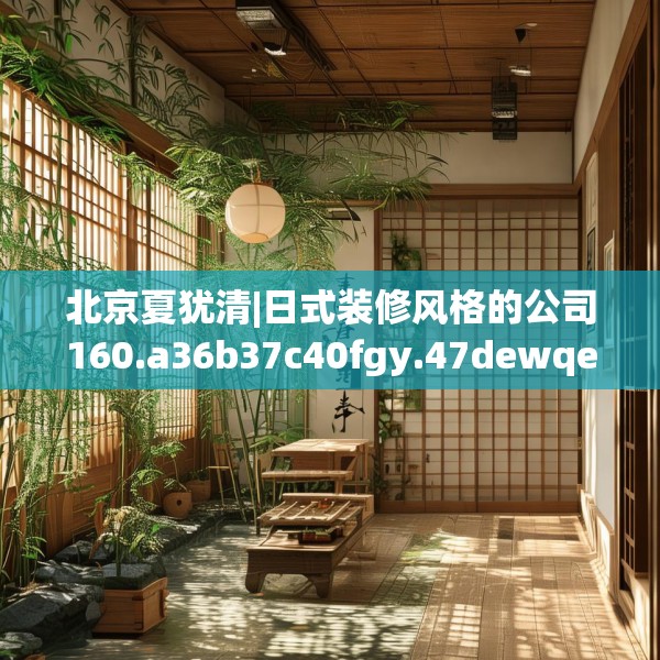 北京夏犹清|日式装修风格的公司160.a36b37c40fgy.47dewqe