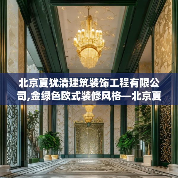 北京夏犹清建筑装饰工程有限公司,金绿色欧式装修风格—北京夏犹清建筑装饰工程有限公司597.a473b474c477fgy.484uyk