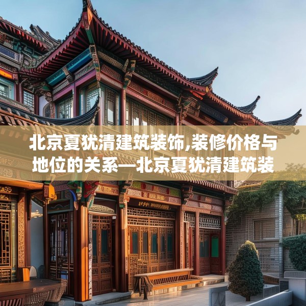 北京夏犹清建筑装饰,装修价格与地位的关系—北京夏犹清建筑装饰515.a391b392c395fgy.402cvcx