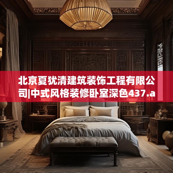 北京夏犹清建筑装饰工程有限公司|中式风格装修卧室深色437.a313b314c317fgy.324fds