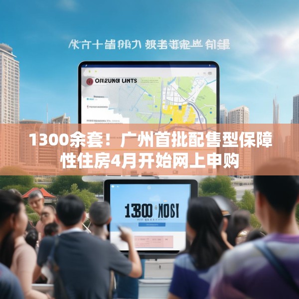 1300余套！广州首批配售型保障性住房4月开始网上申购