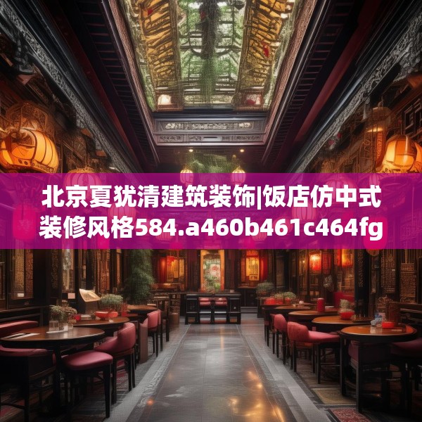 北京夏犹清建筑装饰|饭店仿中式装修风格584.a460b461c464fgy.471wew
