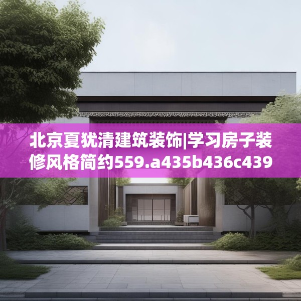 北京夏犹清建筑装饰|学习房子装修风格简约559.a435b436c439fgy.446jhhj