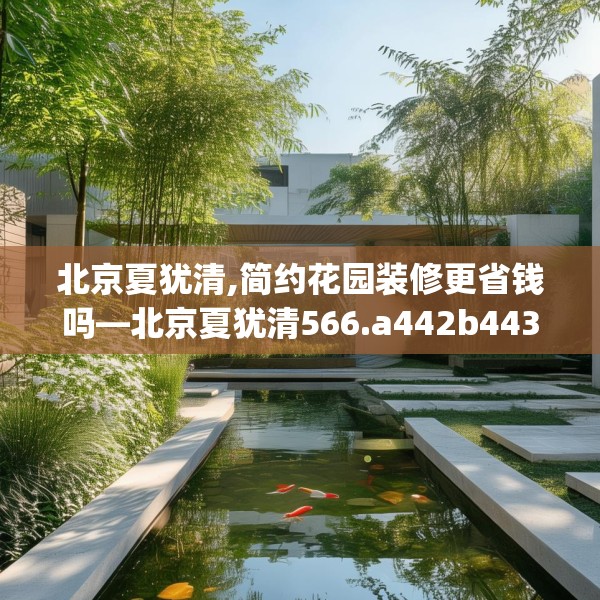 北京夏犹清,简约花园装修更省钱吗—北京夏犹清566.a442b443c446fgy.453wew