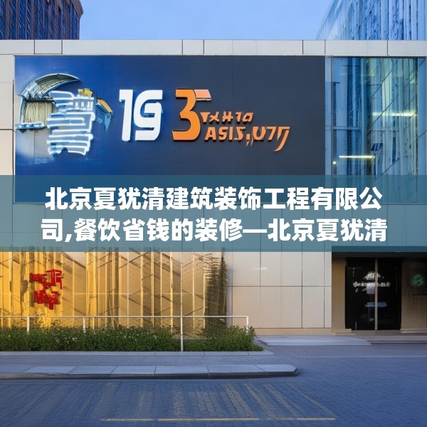 北京夏犹清建筑装饰工程有限公司,餐饮省钱的装修—北京夏犹清建筑装饰工程有限公司319.a195b196c199fgy.206poiy