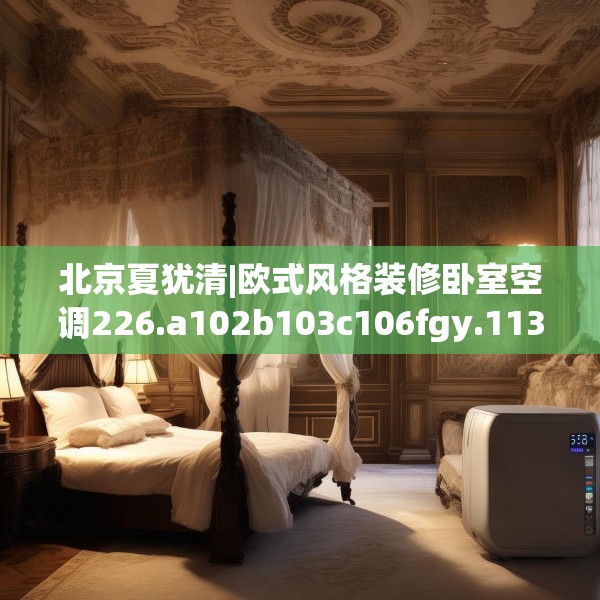 北京夏犹清|欧式风格装修卧室空调226.a102b103c106fgy.113sdA