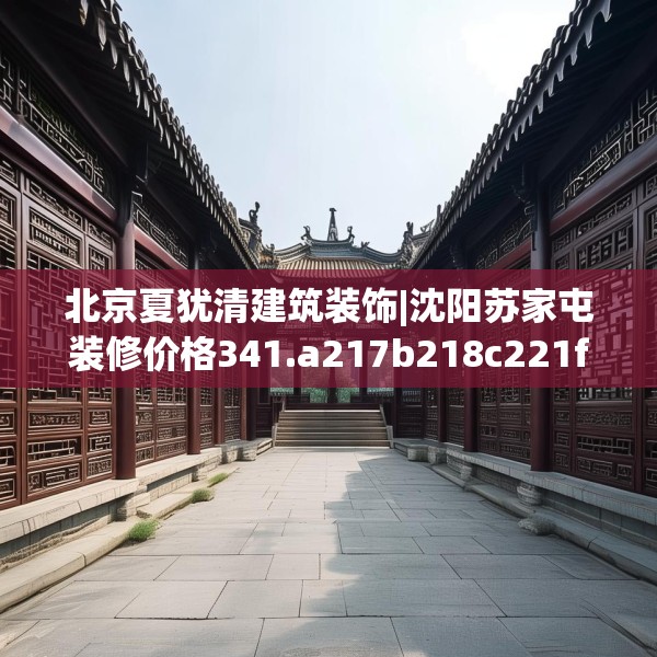 北京夏犹清建筑装饰|沈阳苏家屯装修价格341.a217b218c221fgy.228bnbn