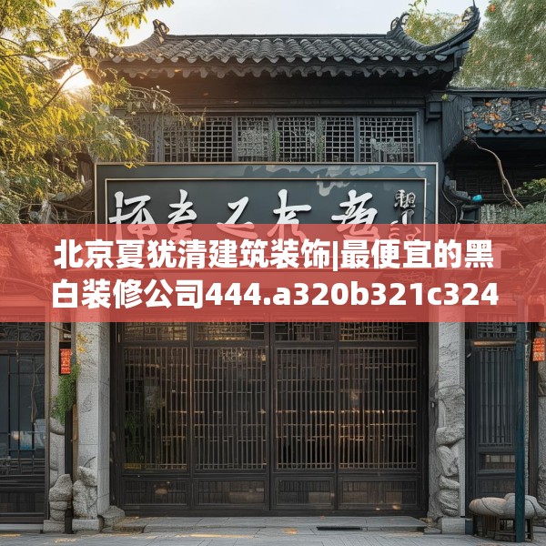 北京夏犹清建筑装饰|最便宜的黑白装修公司444.a320b321c324fgy.331lkjl