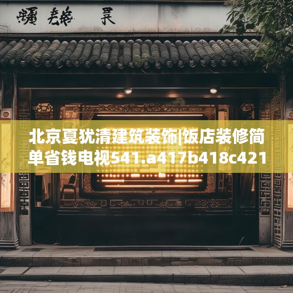 北京夏犹清建筑装饰|饭店装修简单省钱电视541.a417b418c421fgy.428jhhj
