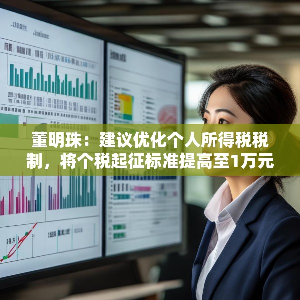 董明珠：建议优化个人所得税税制，将个税起征标准提高至1万元