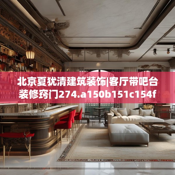 北京夏犹清建筑装饰|客厅带吧台装修窍门274.a150b151c154fgy.161htyj