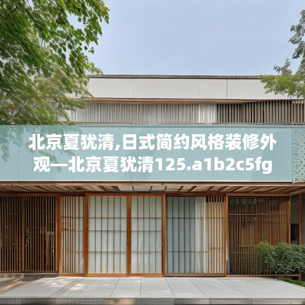 北京夏犹清,日式简约风格装修外观—北京夏犹清125.a1b2c5fgy.12bnbn