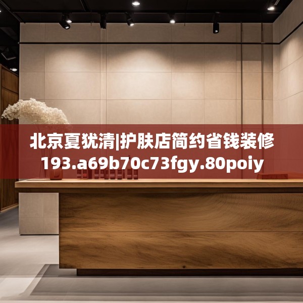 北京夏犹清|护肤店简约省钱装修193.a69b70c73fgy.80poiy