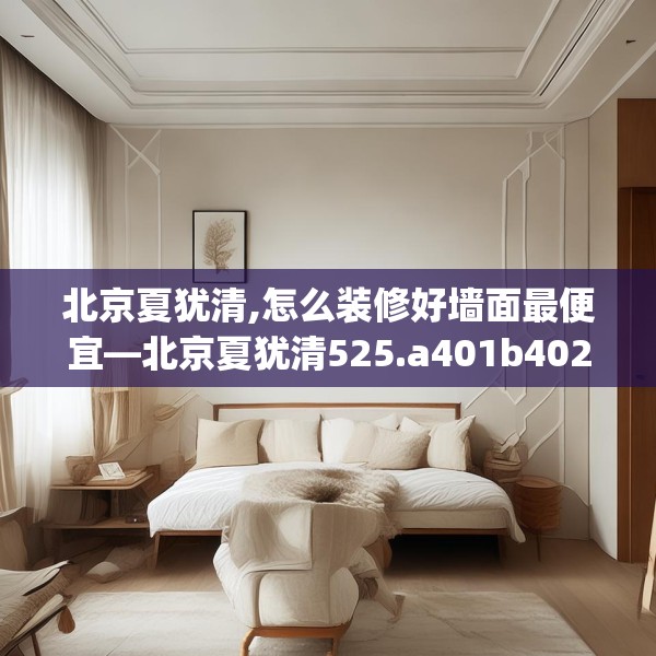 北京夏犹清,怎么装修好墙面最便宜—北京夏犹清525.a401b402c405fgy.412uyk