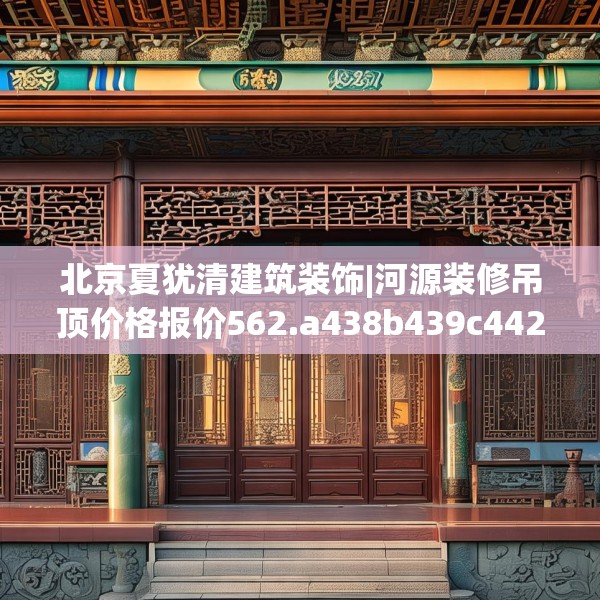 北京夏犹清建筑装饰|河源装修吊顶价格报价562.a438b439c442fgy.449htyj