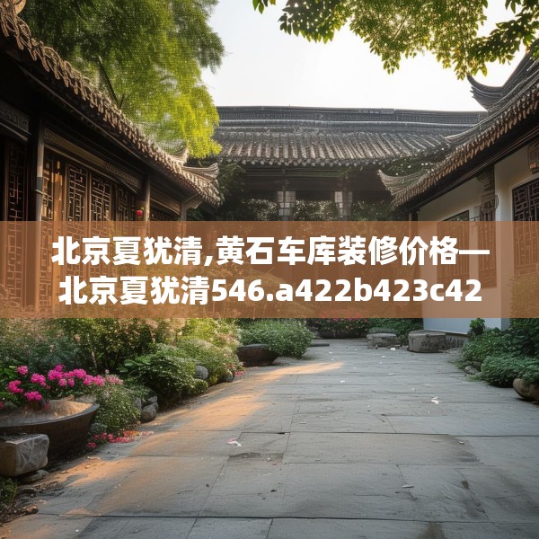 北京夏犹清,黄石车库装修价格—北京夏犹清546.a422b423c426fgy.433dsfds