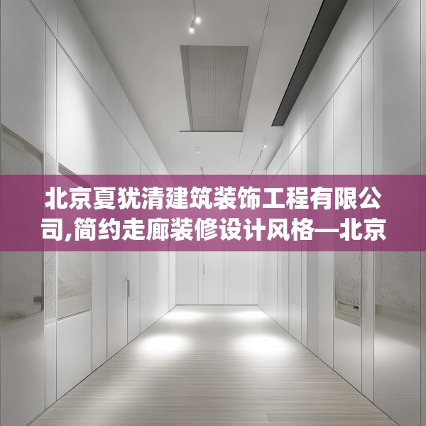 北京夏犹清建筑装饰工程有限公司,简约走廊装修设计风格—北京夏犹清建筑装饰工程有限公司143.a19b20c23fgy.30bnbn
