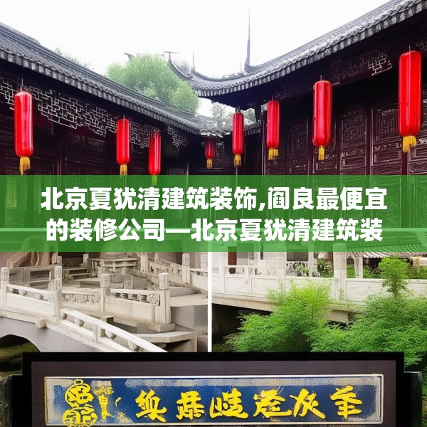 北京夏犹清建筑装饰,阎良最便宜的装修公司—北京夏犹清建筑装饰347.a223b224c227fgy.234fds