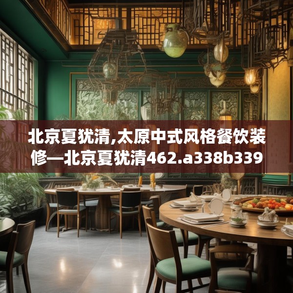 北京夏犹清,太原中式风格餐饮装修—北京夏犹清462.a338b339c342fgy.349lkjl
