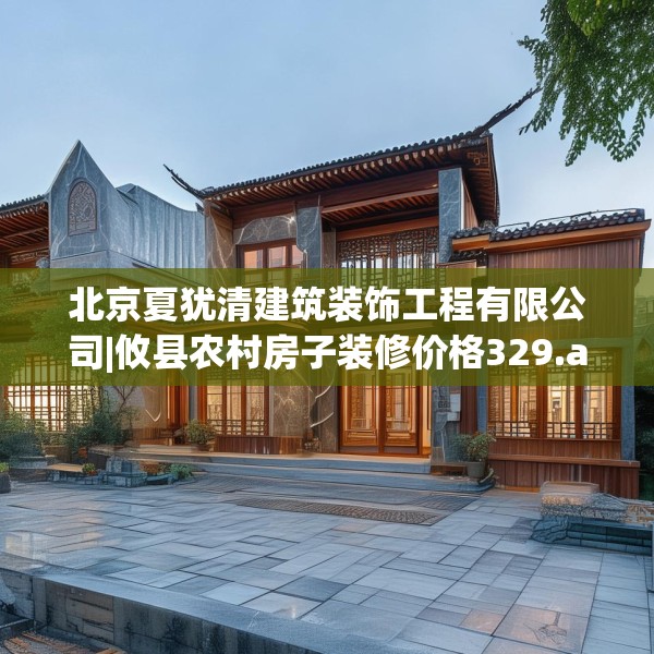 北京夏犹清建筑装饰工程有限公司|攸县农村房子装修价格329.a205b206c209fgy.216fds