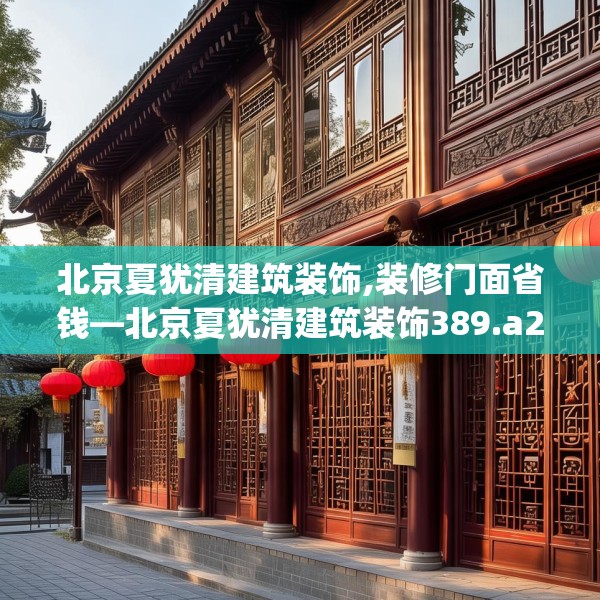 北京夏犹清建筑装饰,装修门面省钱—北京夏犹清建筑装饰389.a265b266c269fgy.276cvcx