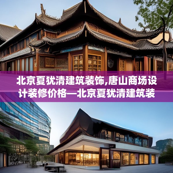 北京夏犹清建筑装饰,唐山商场设计装修价格—北京夏犹清建筑装饰589.a465b466c469fgy.476poiy