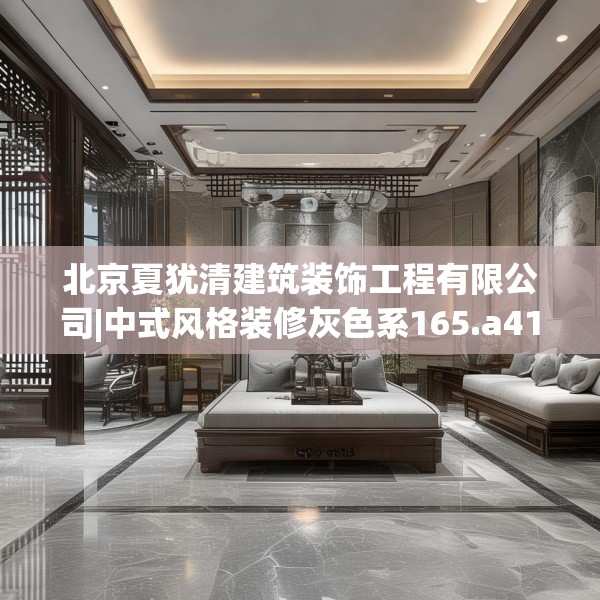 北京夏犹清建筑装饰工程有限公司|中式风格装修灰色系165.a41b42c45fgy.52uyk