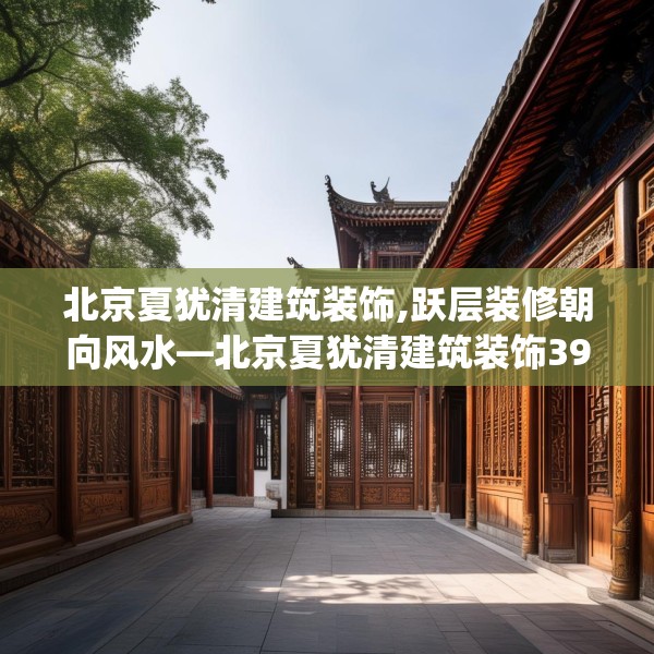 北京夏犹清建筑装饰,跃层装修朝向风水—北京夏犹清建筑装饰397.a273b274c277fgy.284jhhj