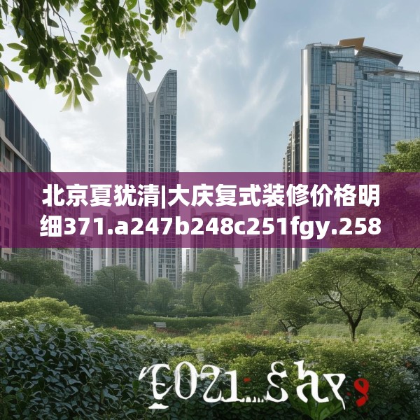 北京夏犹清|大庆复式装修价格明细371.a247b248c251fgy.258cvcx
