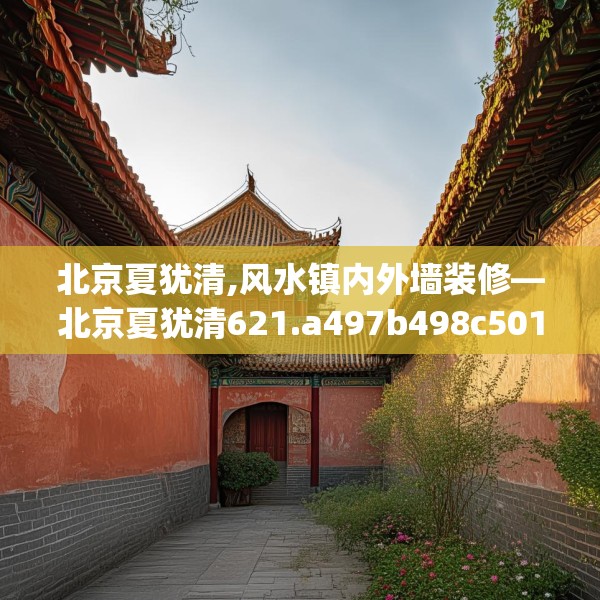 北京夏犹清,风水镇内外墙装修—北京夏犹清621.a497b498c501fgy508