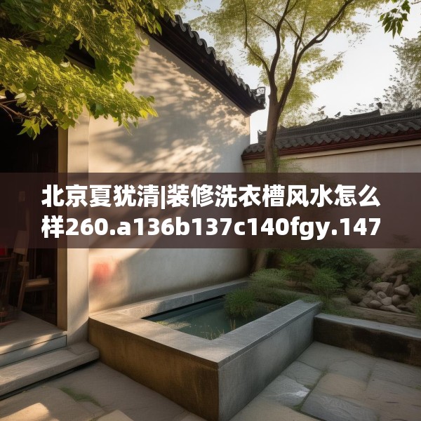 北京夏犹清|装修洗衣槽风水怎么样260.a136b137c140fgy.147wew