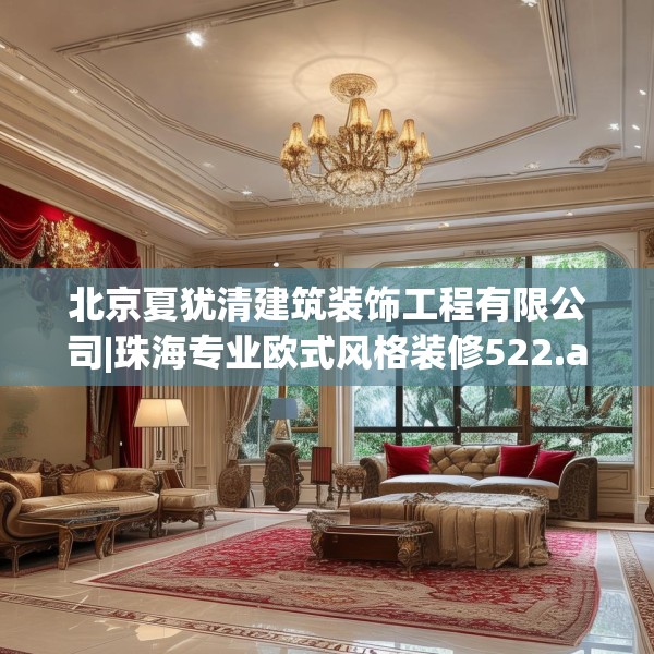 北京夏犹清建筑装饰工程有限公司|珠海专业欧式风格装修522.a398b399c402fgy.409nbn