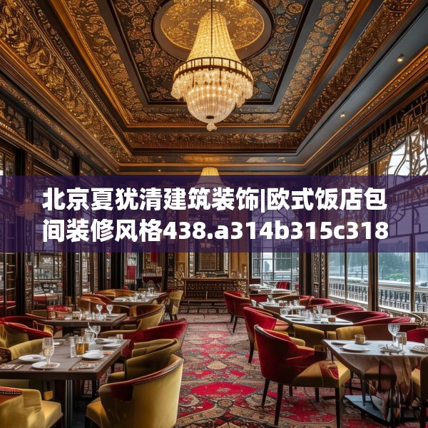 北京夏犹清建筑装饰|欧式饭店包间装修风格438.a314b315c318fgy.325dsfds