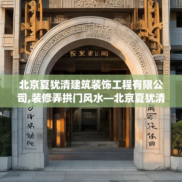 北京夏犹清建筑装饰工程有限公司,装修弄拱门风水—北京夏犹清建筑装饰工程有限公司198.a74b75c78fgy.85nbn