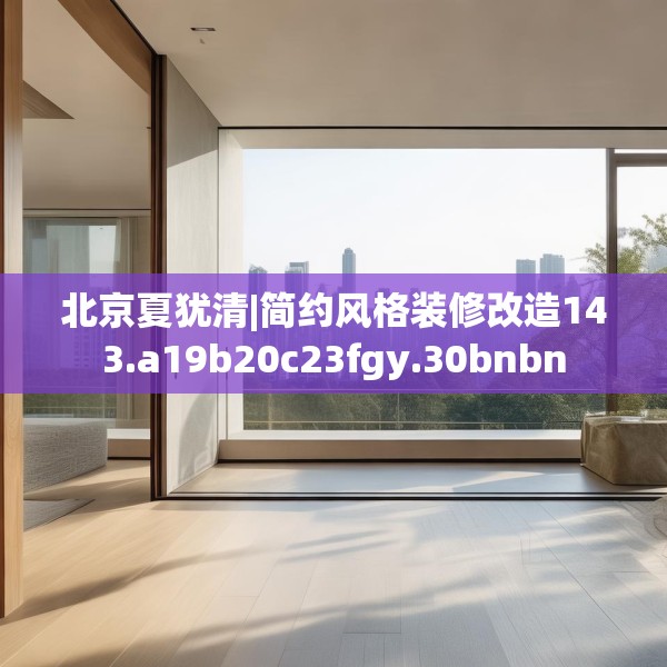 北京夏犹清|简约风格装修改造143.a19b20c23fgy.30bnbn