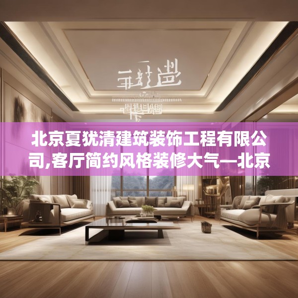 北京夏犹清建筑装饰工程有限公司,客厅简约风格装修大气—北京夏犹清建筑装饰工程有限公司616.a492b493c496fgy.503htyj