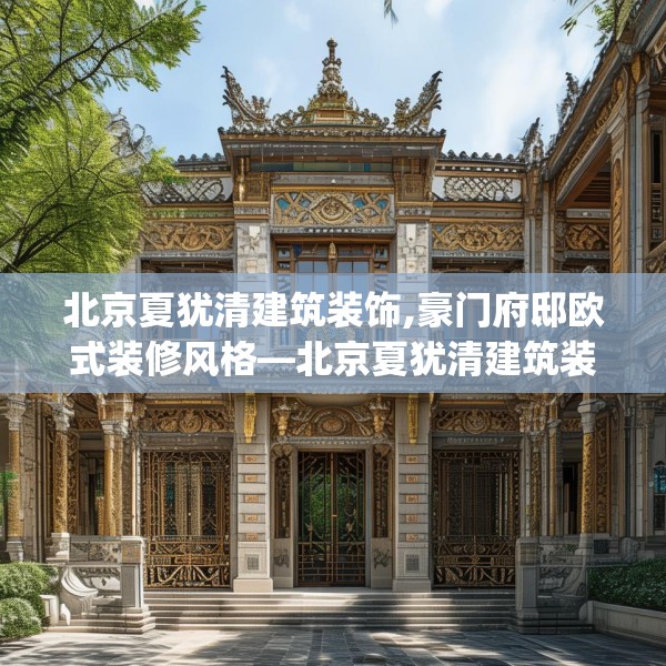 北京夏犹清建筑装饰,豪门府邸欧式装修风格—北京夏犹清建筑装饰192.a68b69c72fgy.79lkjl