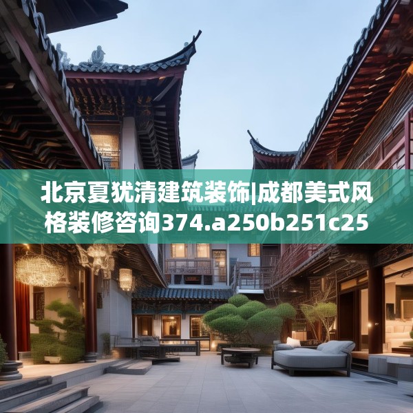 北京夏犹清建筑装饰|成都美式风格装修咨询374.a250b251c254fgy.261xczxv